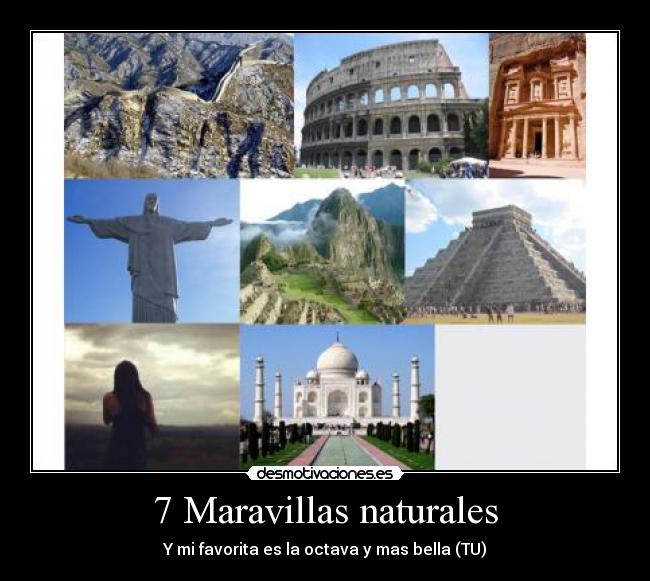 7 Maravillas naturales - Y mi favorita es la octava y mas bella (TU)