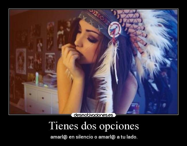Tienes dos opciones - amarl@ en silencio o amarl@ a tu lado.