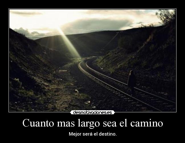 Cuanto mas largo sea el camino - Mejor será el destino.