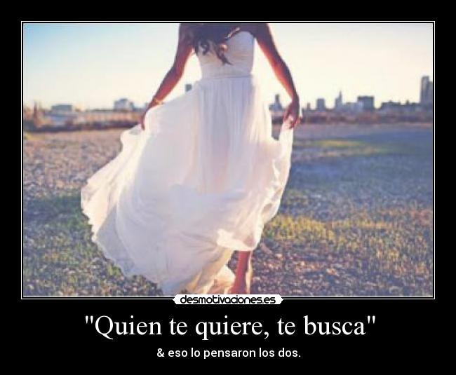 Quien te quiere, te busca - & eso lo pensaron los dos.