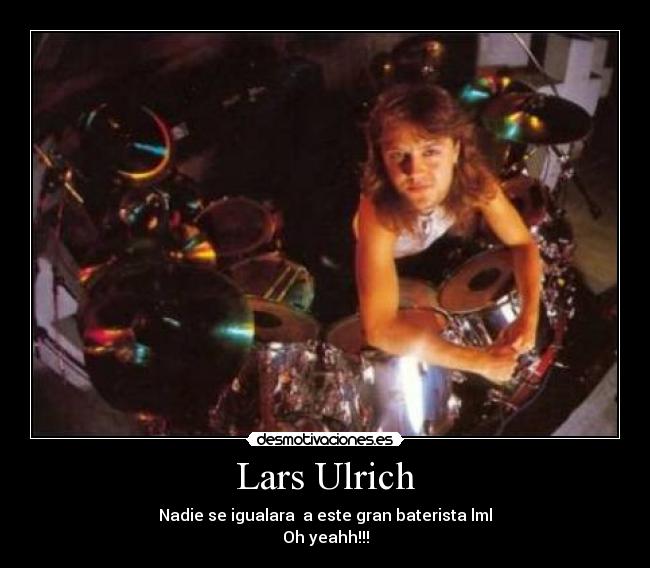 Lars Ulrich - Nadie se igualara a este gran baterista lml
Oh yeahh!!!