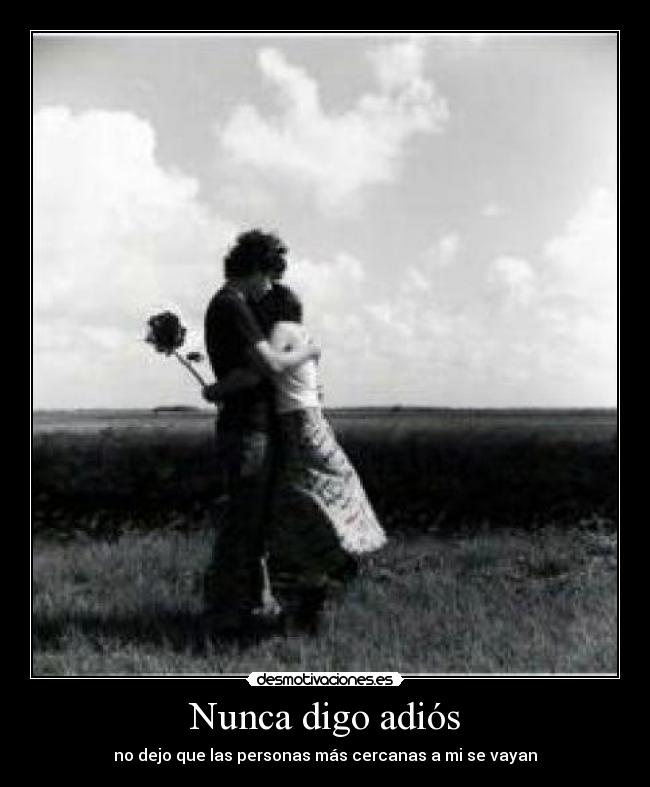 Nunca digo adiós - no dejo que las personas más cercanas a mi se vayan