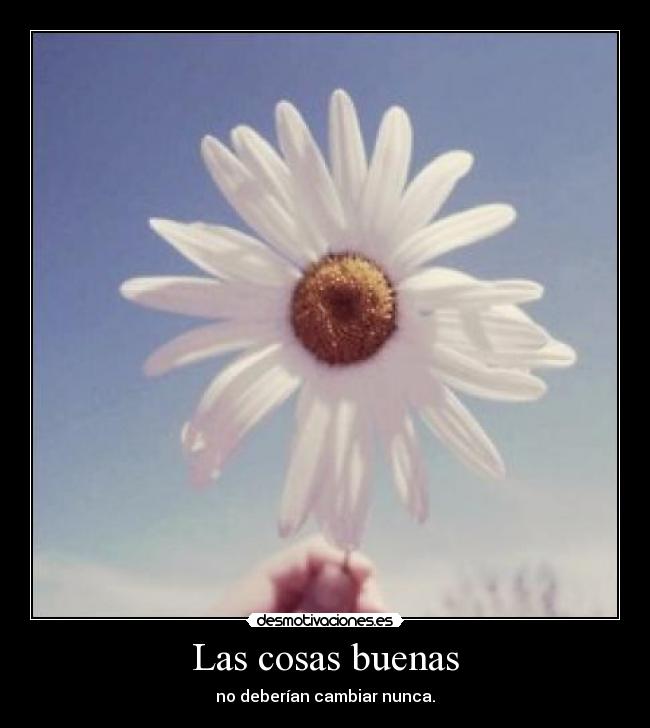 Las cosas buenas - no deberían cambiar nunca.