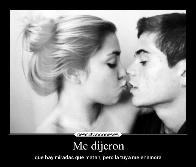 Me dijeron - que hay miradas que matan, pero la tuya me enamora