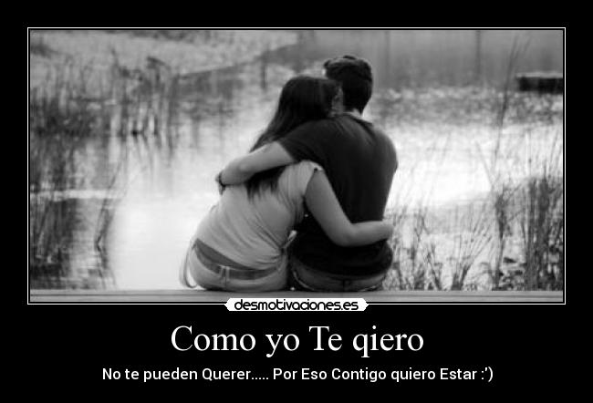 Como yo Te qiero - No te pueden Querer..... Por Eso Contigo quiero Estar :)
