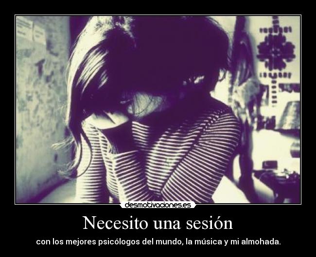 Necesito una sesión - con los mejores psicólogos del mundo, la música y mi almohada.