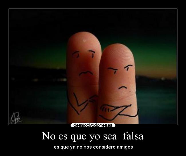 No es que yo sea falsa - es que ya no nos considero amigos