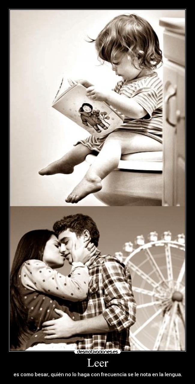Leer - es como besar, quién no lo haga con frecuencia se le nota en la lengua.