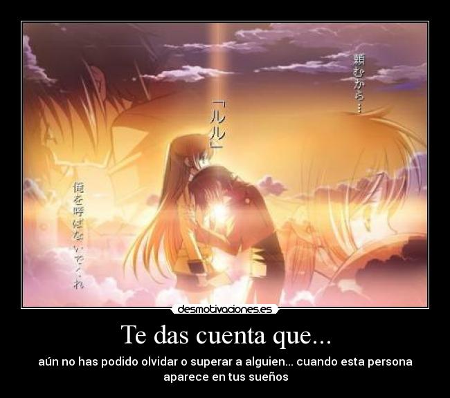 Te das cuenta que... - aún no has podido olvidar o superar a alguien... cuando esta persona
aparece en tus sueños