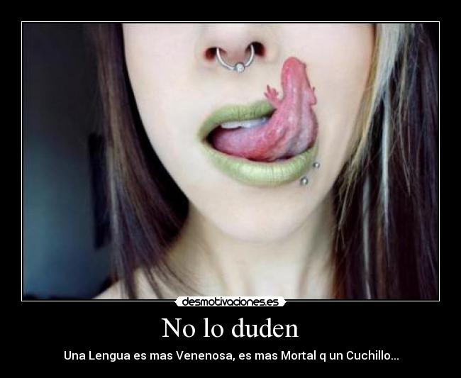 No lo duden - Una Lengua es mas Venenosa, es mas Mortal q un Cuchillo...
