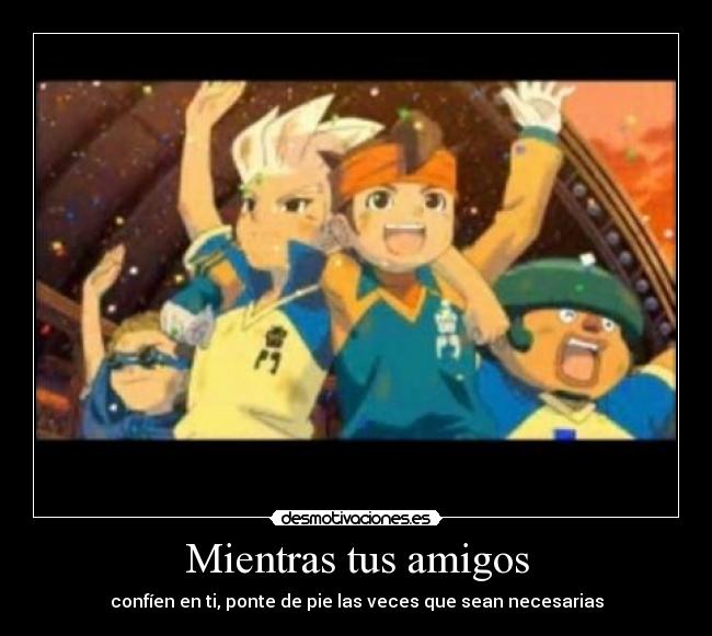 Mientras tus amigos - confíen en ti, ponte de pie las veces que sean necesarias
