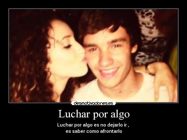 Luchar por algo - Luchar por algo es no dejarlo ir , 
es saber como afrontarlo