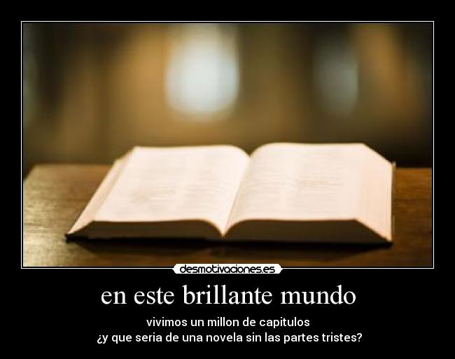 en este brillante mundo - vivimos un millon de capitulos
¿y que seria de una novela sin las partes tristes?