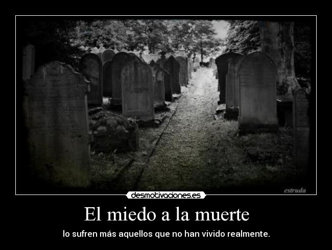 El miedo a la muerte - lo sufren más aquellos que no han vivido realmente.