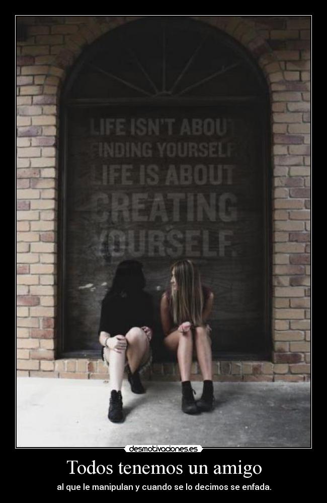Todos tenemos un amigo - al que le manipulan y cuando se lo decimos se enfada.