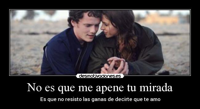 No es que me apene tu mirada - Es que no resisto las ganas de decirte que te amo