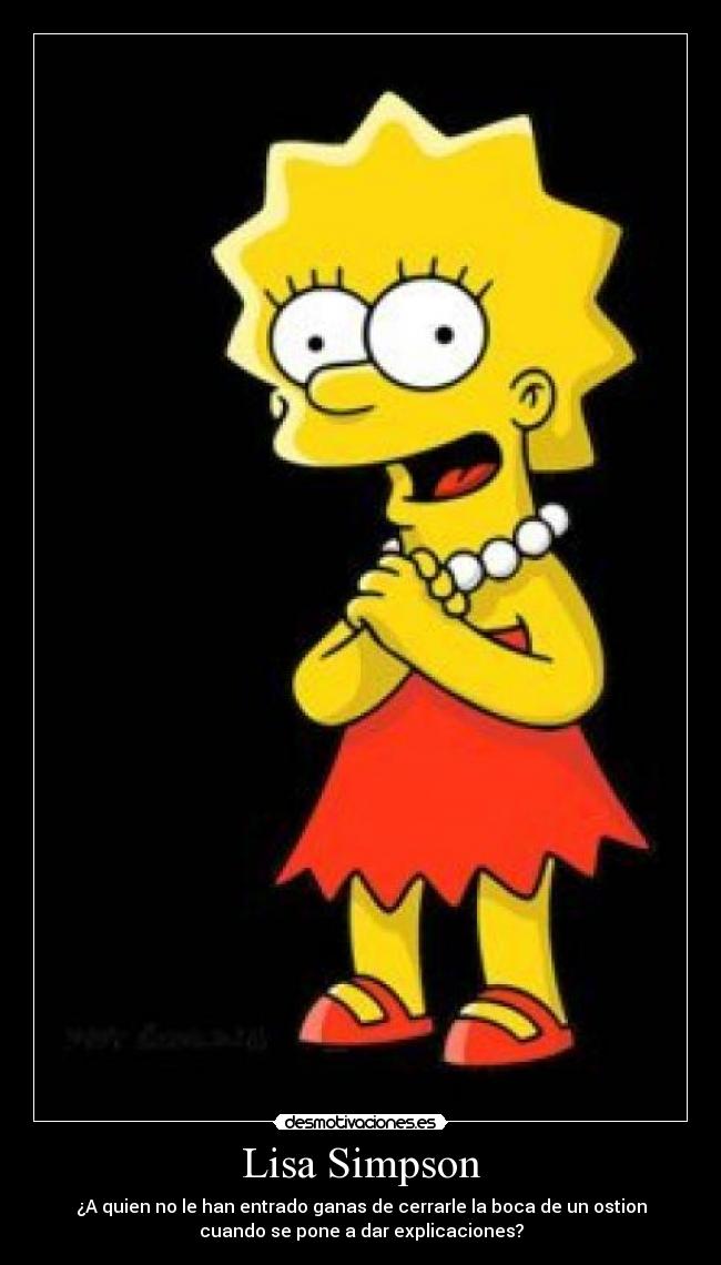 Lisa Simpson - ¿A quien no le han entrado ganas de cerrarle la boca de un ostion
cuando se pone a dar explicaciones?