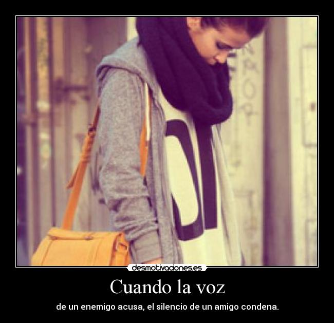 Cuando la voz - de un enemigo acusa, el silencio de un amigo condena.