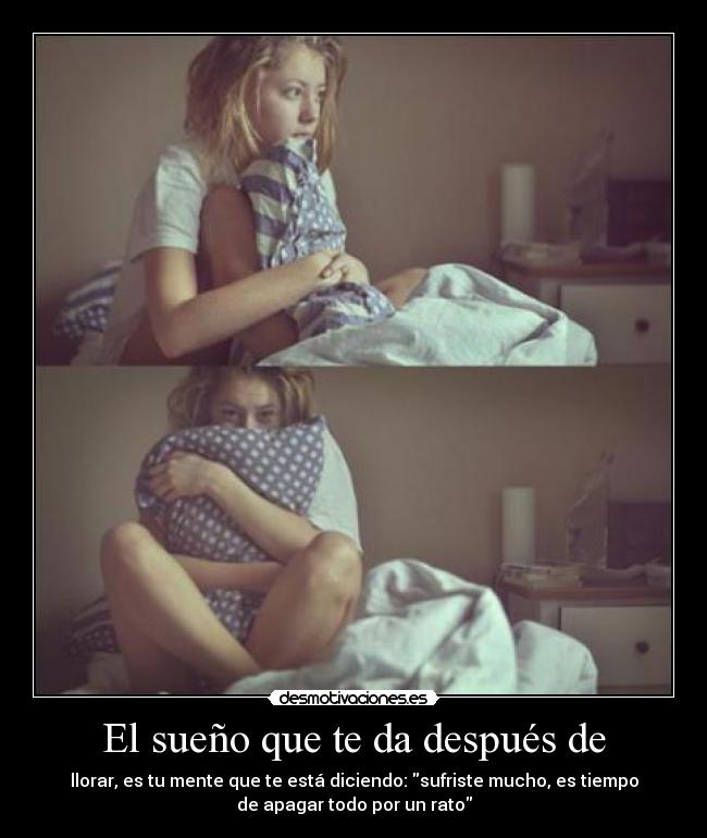El sueño que te da después de - llorar, es tu mente que te está diciendo: sufriste mucho, es tiempo
de apagar todo por un rato