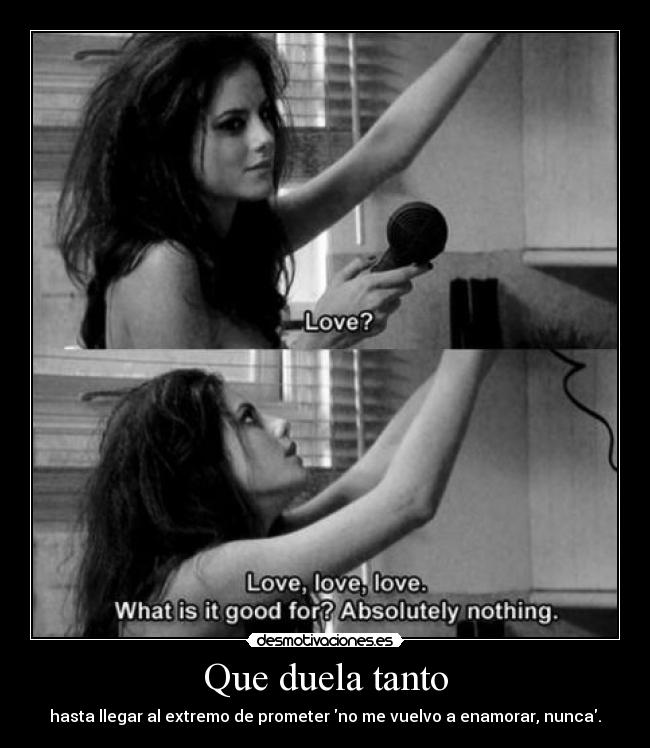 Que duela tanto - hasta llegar al extremo de prometer no me vuelvo a enamorar, nunca.