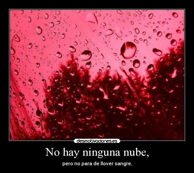 No hay ninguna nube, - pero no para de llover sangre.