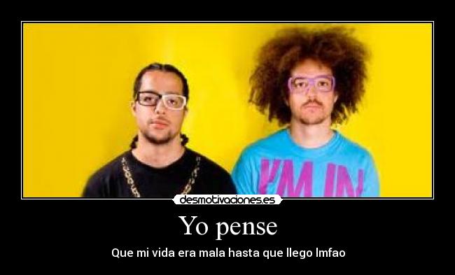 Yo pense - Que mi vida era mala hasta que llego lmfao