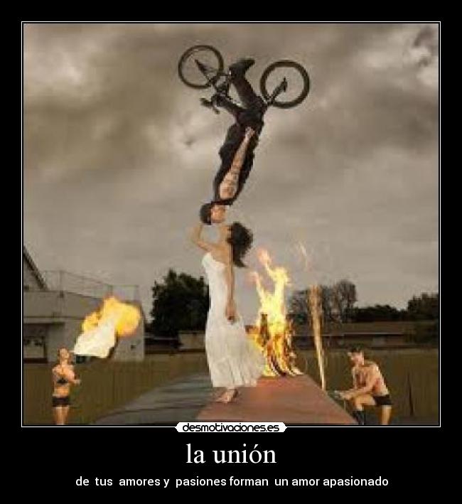 la unión - de  tus  amores y  pasiones forman  un amor apasionado