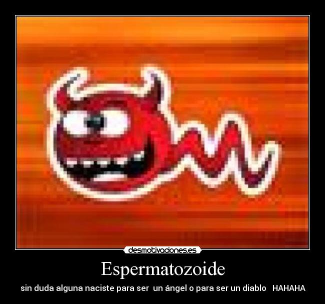 Espermatozoide - sin duda alguna naciste para ser  un ángel o para ser un diablo   HAHAHA