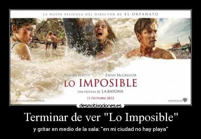 Terminar de ver Lo Imposible - y gritar en medio de la sala: en mi ciudad no hay playa