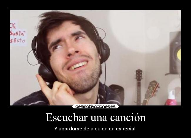 Escuchar una canción - Y acordarse de alguien en especial.