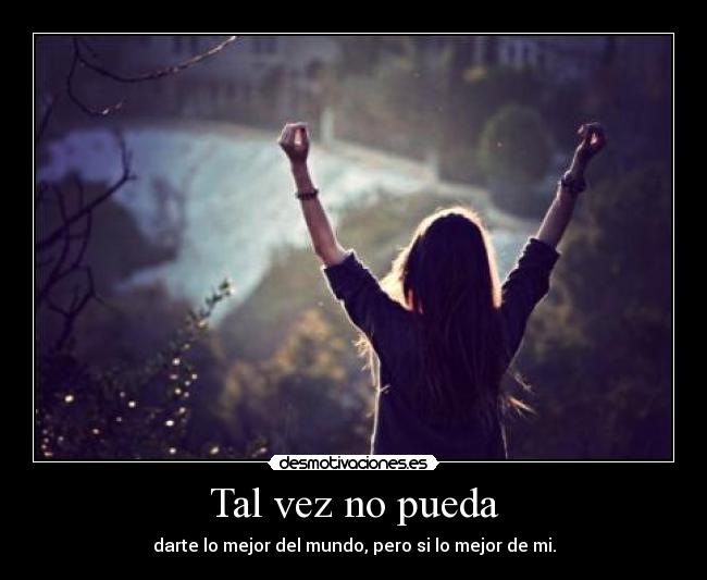 Tal vez no pueda - darte lo mejor del mundo, pero si lo mejor de mi.