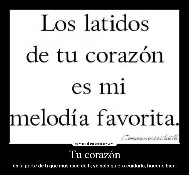 Tu corazón - es la parte de ti que mas amo de ti, yo solo quiero cuidarlo, hacerle bien.