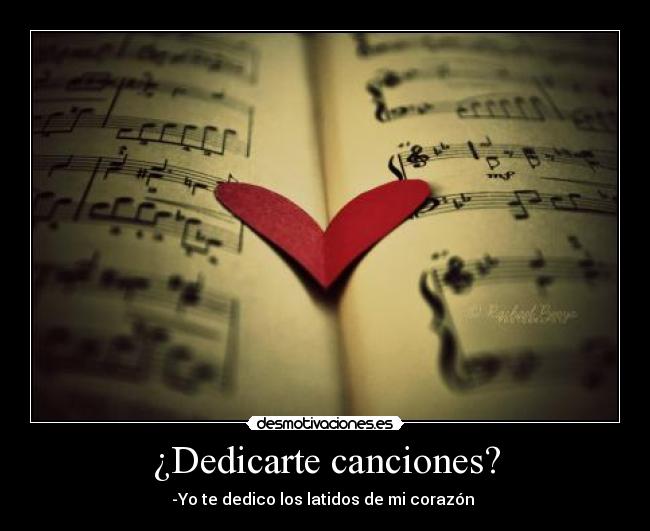 ¿Dedicarte canciones? - -Yo te dedico los latidos de mi corazón ♥