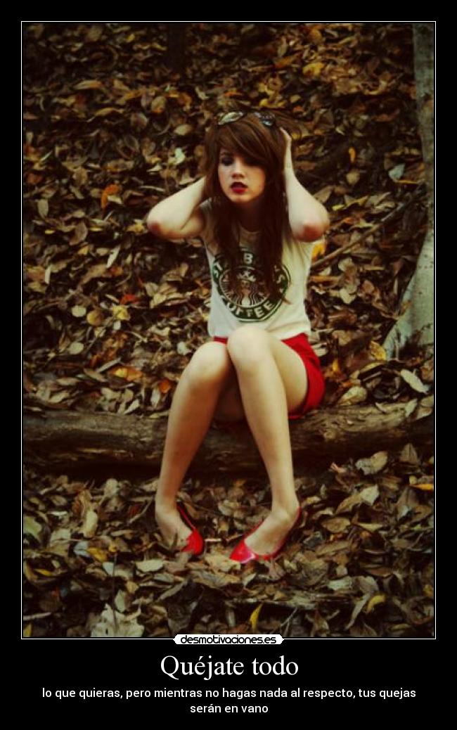 Quéjate todo - lo que quieras, pero mientras no hagas nada al respecto, tus quejas serán en vano