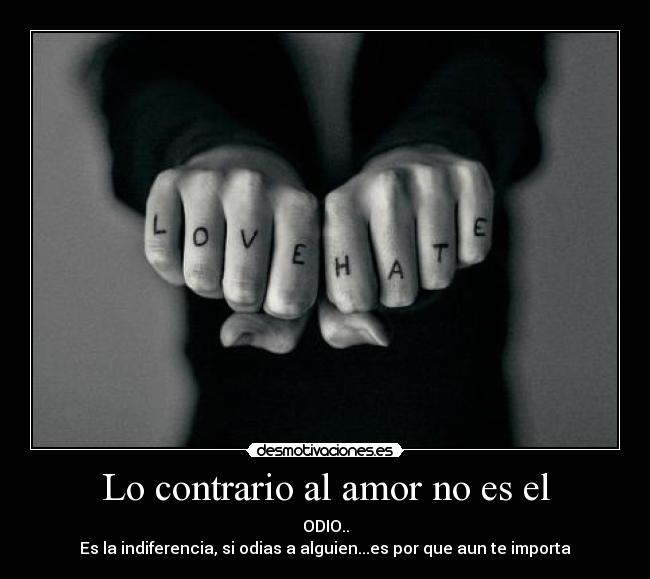 Lo contrario al amor no es el - ODIO..
Es la indiferencia, si odias a alguien...es por que aun te importa