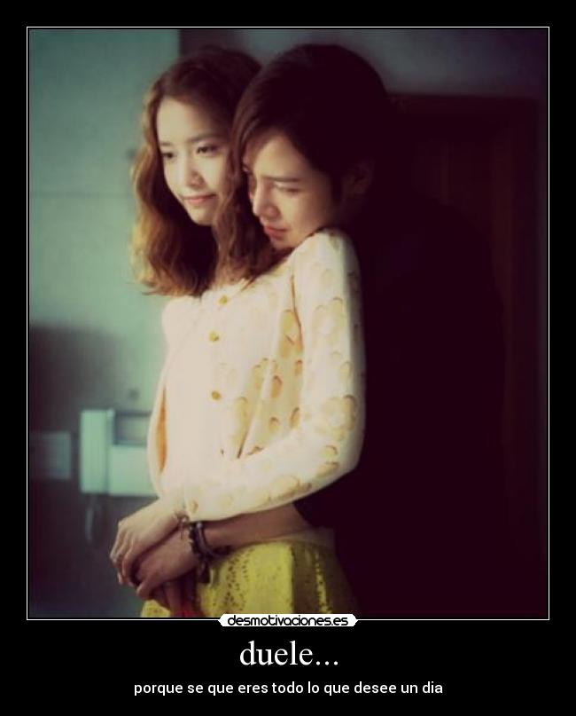 duele... - porque se que eres todo lo que desee un dia