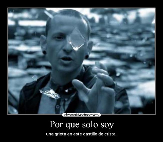 Por que solo soy - una grieta en este castillo de cristal.