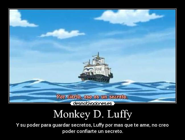 Monkey D. Luffy - Y su poder para guardar secretos, Luffy por mas que te ame, no creo
poder confiarte un secreto.