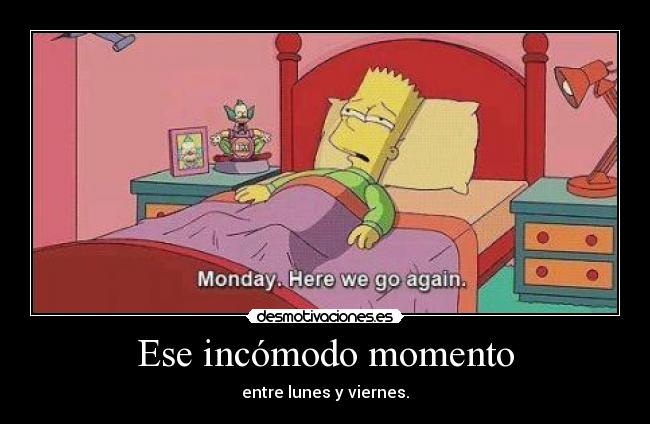 Ese incómodo momento - entre lunes y viernes.