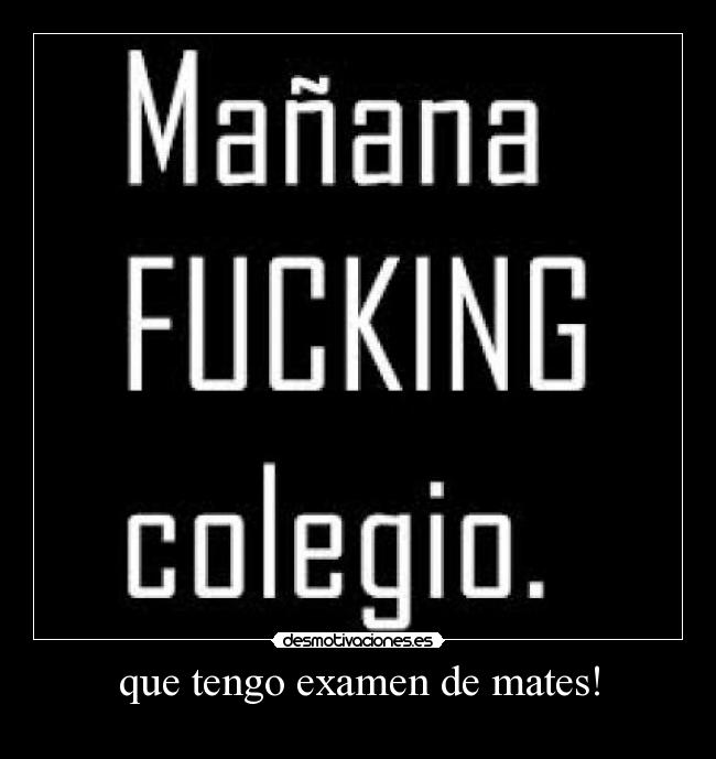 que tengo examen de mates! -