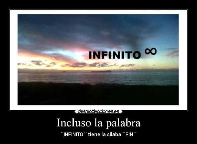 Incluso la palabra - ``INFINITO´´ tiene la silaba ``FIN´´