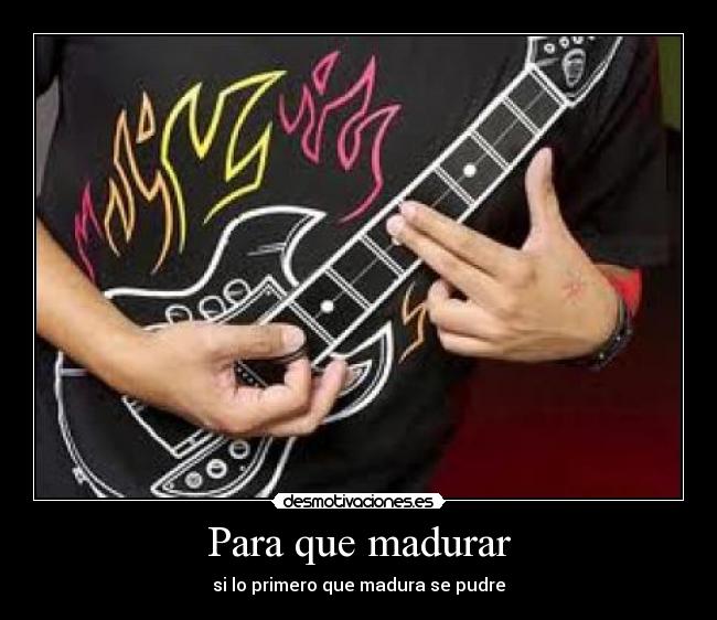 Para que madurar - si lo primero que madura se pudre