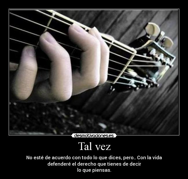 Tal vez - No esté de acuerdo con todo lo que dices, pero.. Con la vida
defenderé el derecho que tienes de decir
lo que piensas.