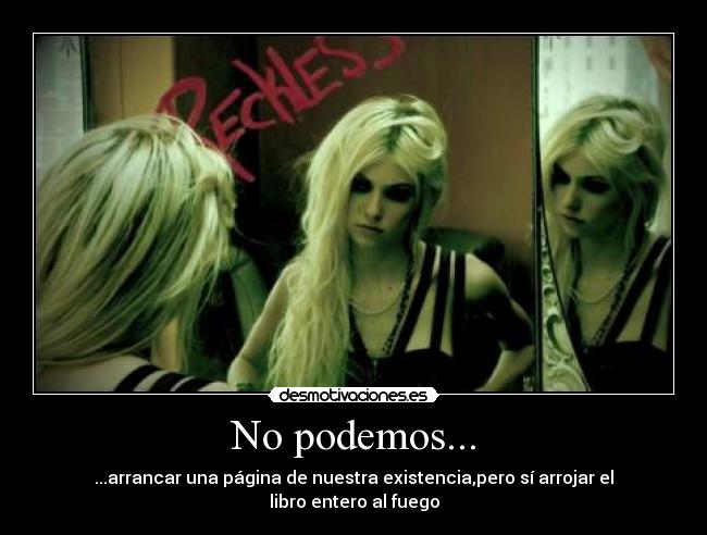 No podemos... - ...arrancar una página de nuestra existencia,pero sí arrojar el libro entero al fuego