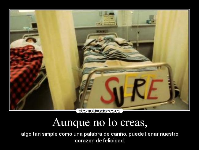 Aunque no lo creas, - algo tan simple como una palabra de cariño, puede llenar nuestro
corazón de felicidad.