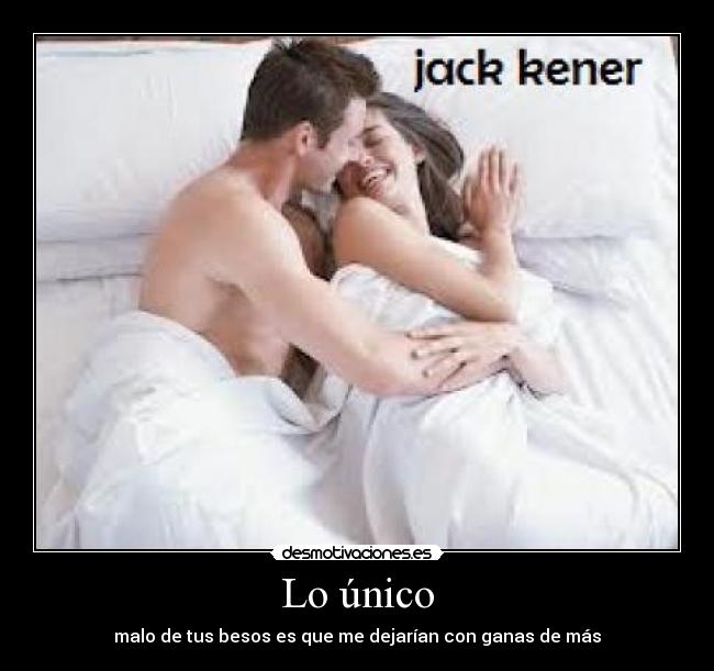 Lo único - malo de tus besos es que me dejarían con ganas de más