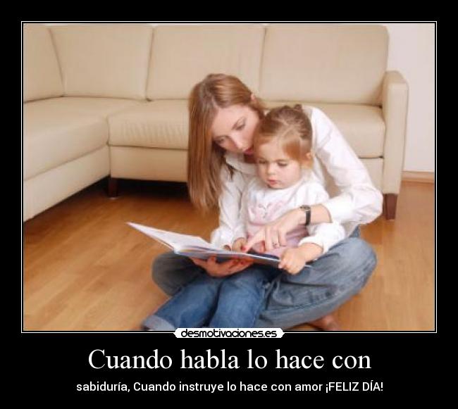 Cuando habla lo hace con - sabiduría, Cuando instruye lo hace con amor ¡FELIZ DÍA!