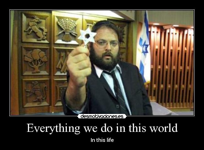 Everything we do in this world - In this life