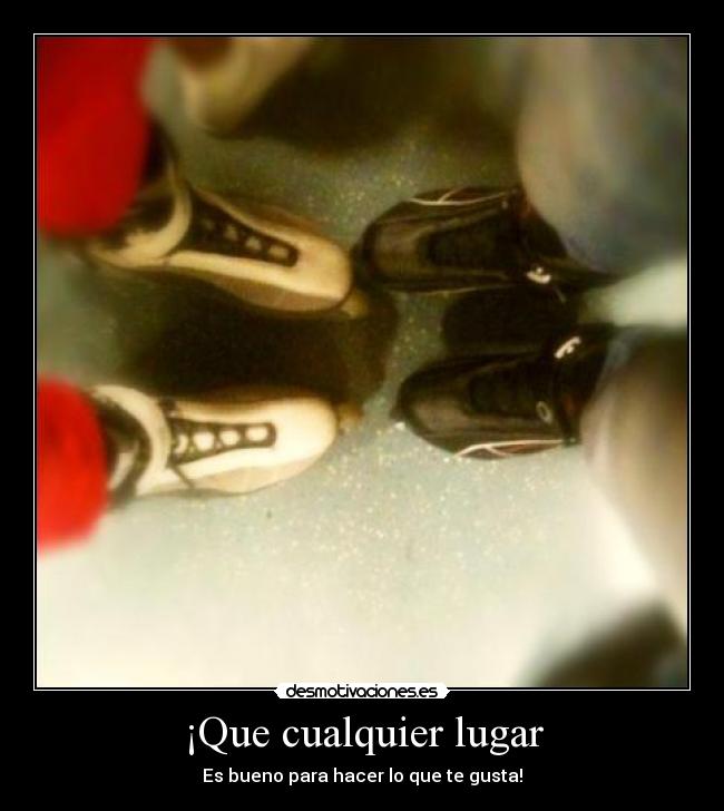 ¡Que cualquier lugar - Es bueno para hacer lo que te gusta!