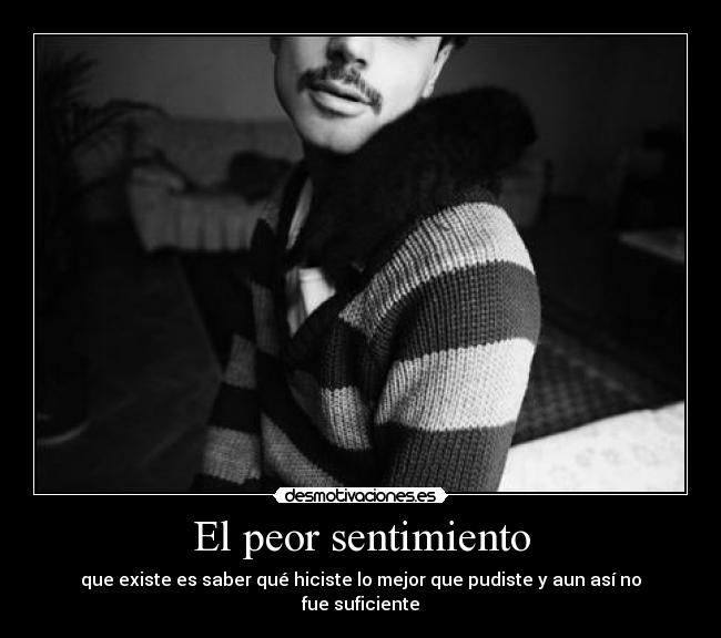 El peor sentimiento - que existe es saber qué hiciste lo mejor que pudiste y aun así no fue suficiente